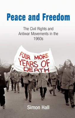 Peace and Freedom: The Civil Rights and Antiwar Movements in the 196s by Hall, Simon