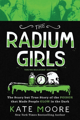 The Radium Girls: Young Readers' Edition: The Scary But True Story of the Poison That Made People Glow in the Dark by Moore, Kate