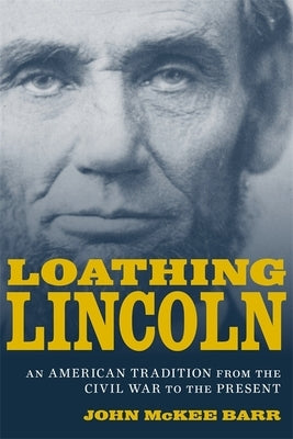 Loathing Lincoln: An American Tradition from the Civil War to the Present by Barr, John McKee