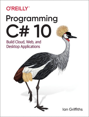 Programming C# 10: Build Cloud, Web, and Desktop Applications by Griffiths, Ian