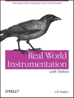 Real World Instrumentation with Python: Automated Data Acquisition and Control Systems by Hughes, J.