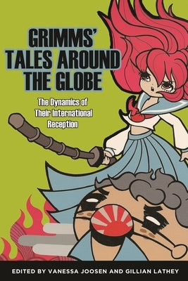 Grimms' Tales Around the Globe: The Dynamics of Their International Reception by Joosen, Vanessa