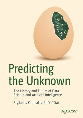 Predicting the Unknown: The History and Future of Data Science and Artificial Intelligence by Kampakis, Stylianos