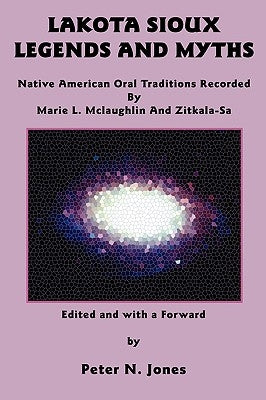 Lakota Sioux Legends and Myths: Native American Oral Traditions Recorded by Marie L. McLaughlin and Zitkala-Sa by McLaughlin, Marie L.