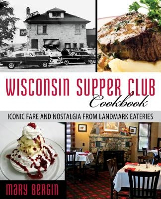 Wisconsin Supper Club Cookbook: Iconic Fare and Nostalgia from Landmark Eateries by Bergin, Mary