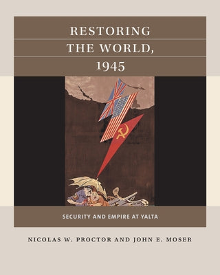 Restoring the World, 1945: Security and Empire at Yalta by Proctor, Nicolas W.