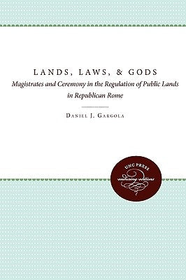 Lands, Laws, and Gods: Magistrates and Ceremony in the Regulation of Public Lands in Republican Rome by Gargola, Daniel J.