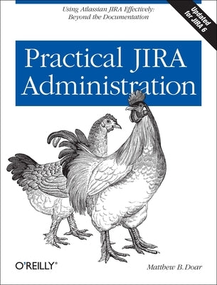 Practical Jira Administration: Using Jira Effectively: Beyond the Documentation by Doar, Matthew