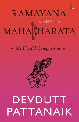 Ramayana Versus Mahabharata: My Playful Comparison by Pattanaik, Devdutt