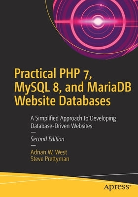 Practical PHP 7, MySQL 8, and Mariadb Website Databases: A Simplified Approach to Developing Database-Driven Websites by West, Adrian W.