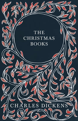 The Christmas Books;A Christmas Carol, The Chimes, The Cricket on the Hearth, The Battle of Life, & The Haunted Man and the Ghost's Bargain by Dickens, Charles