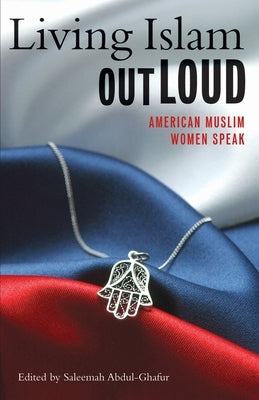 Living Islam Out Loud: American Muslim Women Speak by Abdul-Ghafur, Saleemah