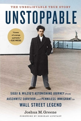 Unstoppable: Siggi B. Wilzig's Astonishing Journey from Auschwitz Survivor and Penniless Immigrant to Wall Street Legend by Greene, Joshua M.