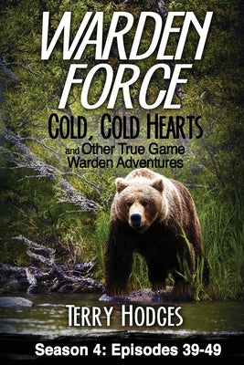 Warden Force: Cold, Cold Hearts and Other True Game Warden Adventures: Episodes 39 - 49 by Hodges, Terry