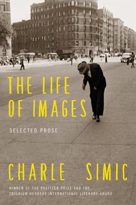 The Life of Images: Selected Prose by Simic, Charles