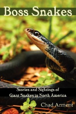 Boss Snakes: Stories and Sightings of Giant Snakes in North America by Arment, Chad