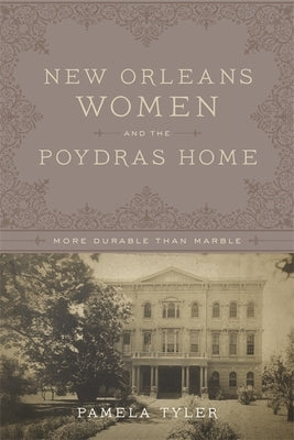 New Orleans Women and the Poydras Home: More Durable Than Marble by Tyler, Pamela