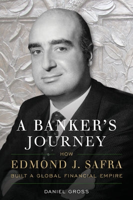 A Banker's Journey: How Edmond J. Safra Built a Global Financial Empire by Gross, Daniel