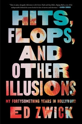 Hits, Flops, and Other Illusions: My Fortysomething Years in Hollywood by Zwick, Ed