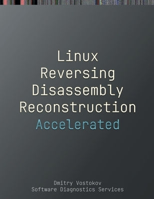 Accelerated Linux Disassembly, Reconstruction and Reversing: Training Course Transcript and GDB Practice Exercises with Memory Cell Diagrams by Vostokov, Dmitry