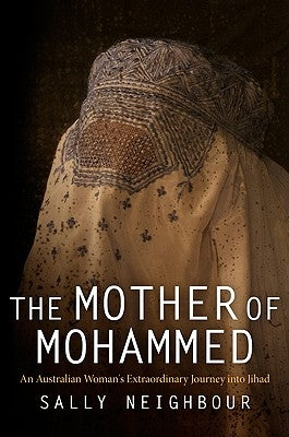 The Mother of Mohammed: An Australian Woman's Extraordinary Journey Into Jihad by Neighbour, Sally