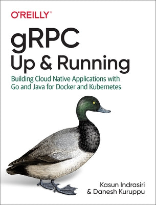 Grpc: Up and Running: Building Cloud Native Applications with Go and Java for Docker and Kubernetes by Indrasiri, Kasun