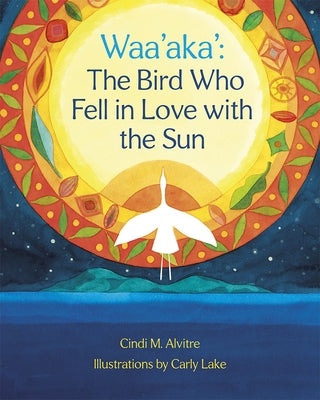 Waa'aka': The Bird Who Fell in Love with the Sun by Alvitre, Cindi