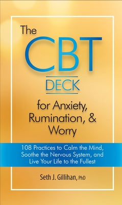 The CBT Deck for Anxiety, Rumination, & Worry: 108 Practices to Calm the Mind, Soothe the Nervous System, and Live Your Life to the Fullest by Gillihan, Seth J.