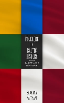 Folklore in Baltic History: Resistance and Resurgence by Naithani, Sadhana