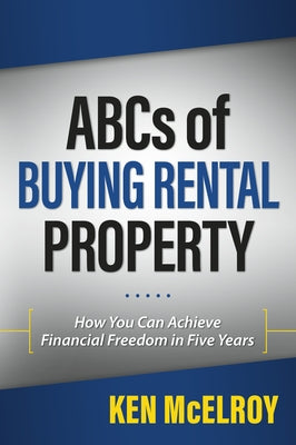 ABCs of Buying Rental Property: How You Can Achieve Financial Freedom in Five Years by McElroy, Ken