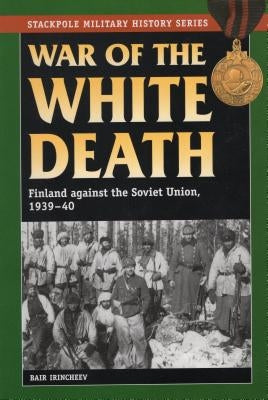 War of the White Death: Finland against the Soviet Union, 1939-40 by Irincheev, Bair