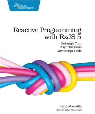 Reactive Programming with Rxjs 5: Untangle Your Asynchronous JavaScript Code by Mansilla, Sergi