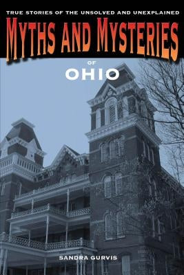 Myths and Mysteries of Ohio: True Stories of the Unsolved and Unexplained, 1st Edition by Gurvis, Sandra