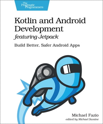 Kotlin and Android Development Featuring Jetpack: Build Better, Safer Android Apps by Fazio, Michael