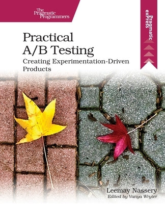 Practical A/B Testing: Creating Experimentation-Driven Products by Nassery, Leemay