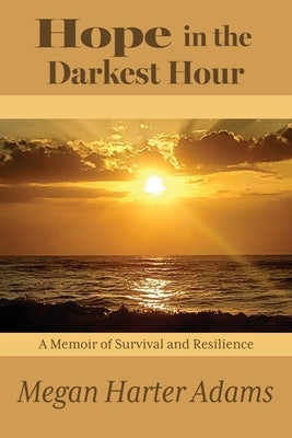 Hope in the Darkest Hour: A Memoir of Survival and Resilience by Adams, Megan Harter