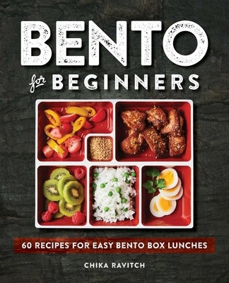 Bento for Beginners: 60 Recipes for Easy Bento Box Lunches by Ravitch, Chika