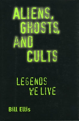 Aliens, Ghosts, and Cults: Legends We Live by Ellis, Bill