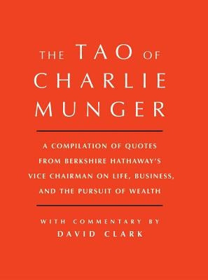 Tao of Charlie Munger: A Compilation of Quotes from Berkshire Hathaway's Vice Chairman on Life, Business, and the Pursuit of Wealth with Comm by Clark, David