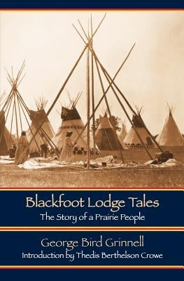 Blackfoot Lodge Tales (Second Edition): The Story of a Prairie People by Grinnell, George Bird