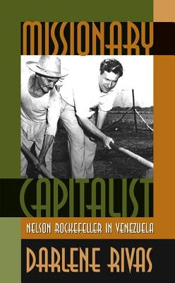 Missionary Capitalist: Nelson Rockefeller in Venezuela by Rivas, Darlene