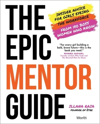 The Epic Mentor Guide: Insider Advice for Girls Eyeing the Workforce from 180 Boss Women Who Know by Raia, Illana