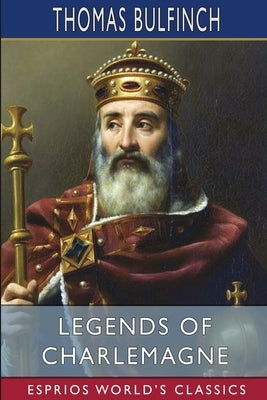 Legends of Charlemagne (Esprios Classics) by Bulfinch, Thomas