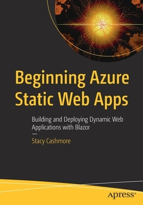 Beginning Azure Static Web Apps: Building and Deploying Dynamic Web Applications with Blazor by Cashmore, Stacy