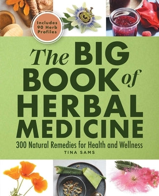 The Big Book of Herbal Medicine: 300 Natural Remedies for Health and Wellness by Sams, Tina