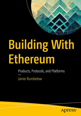 Building with Ethereum: Products, Protocols, and Platforms by Rumbelow, Jamie