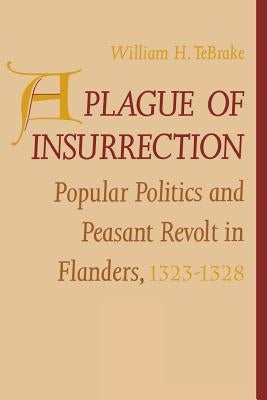 A Plague of Insurrection: Popular Politics and Peasant Revolt in Flanders, 1323-1328 by Tebrake, William H.