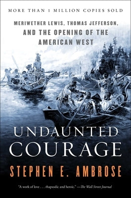 Undaunted Courage: Meriwether Lewis, Thomas Jefferson, and the Opening of the American West by Ambrose, Stephen E.