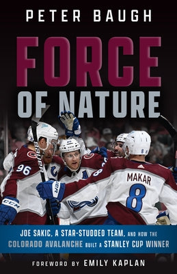 Force of Nature: How the Colorado Avalanche Built a Stanley Cup Winner by Baugh, Peter