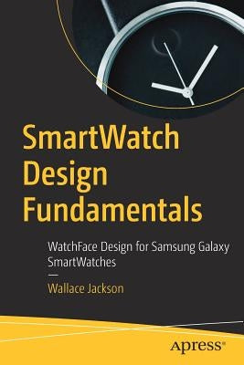 Smartwatch Design Fundamentals: Watchface Design for Samsung Galaxy Smartwatches by Jackson, Wallace